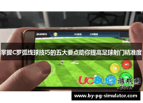 掌握C罗弧线球技巧的五大要点助你提高足球射门精准度 掌握C罗弧线球技巧的五大要点助你提高足球射门精准度