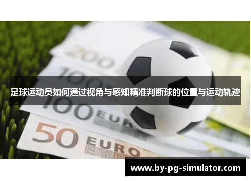足球运动员如何通过视角与感知精准判断球的位置与运动轨迹 足球运动员如何通过视角与感知精准判断球的位置与运动轨迹