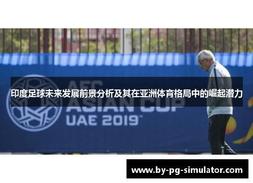 印度足球未来发展前景分析及其在亚洲体育格局中的崛起潜力 印度足球未来发展前景分析及其在亚洲体育格局中的崛起潜力