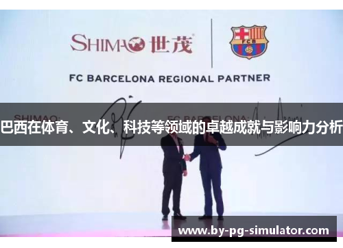 巴西在体育、文化、科技等领域的卓越成就与影响力分析 巴西在体育、文化、科技等领域的卓越成就与影响力分析
