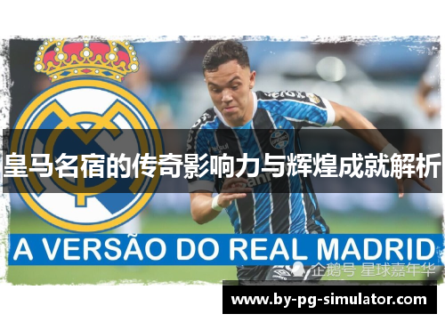 皇马名宿的传奇影响力与辉煌成就解析 皇马名宿的传奇影响力与辉煌成就解析