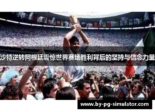 沙特逆转阿根廷震惊世界赛场胜利背后的坚持与信念力量 沙特逆转阿根廷震惊世界赛场胜利背后的坚持与信念力量