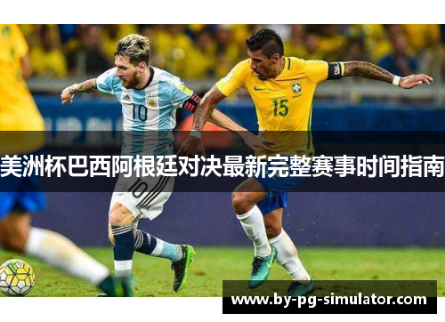 美洲杯巴西阿根廷对决最新完整赛事时间指南 美洲杯巴西阿根廷对决最新完整赛事时间指南