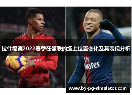 拉什福德2022赛季在曼联的场上位置变化及其表现分析 拉什福德2022赛季在曼联的场上位置变化及其表现分析
