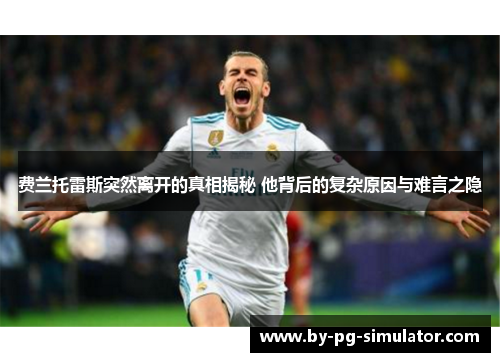 费兰托雷斯突然离开的真相揭秘 他背后的复杂原因与难言之隐 费兰托雷斯突然离开的真相揭秘 他背后的复杂原因与难言之隐