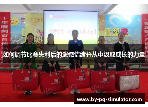 如何调节比赛失利后的遗憾情绪并从中汲取成长的力量 如何调节比赛失利后的遗憾情绪并从中汲取成长的力量