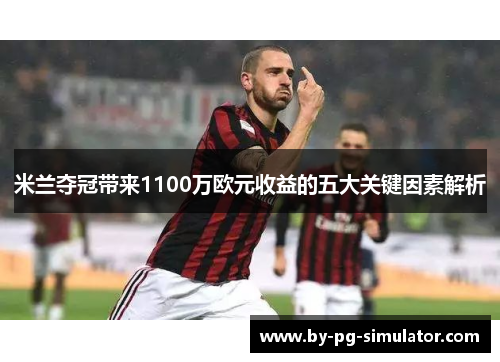 米兰夺冠带来1100万欧元收益的五大关键因素解析 米兰夺冠带来1100万欧元收益的五大关键因素解析