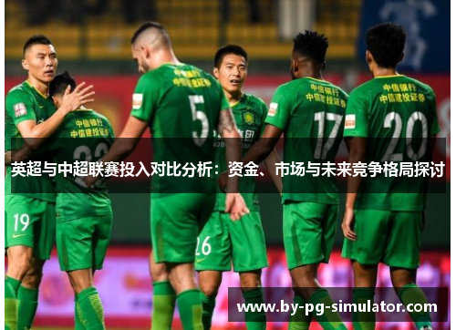 英超与中超联赛投入对比分析:资金、市场与未来竞争格局探讨 英超与中超联赛投入对比分析:资金、市场与未来竞争格局探讨