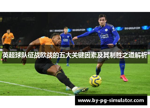 英超球队征战欧战的五大关键因素及其制胜之道解析