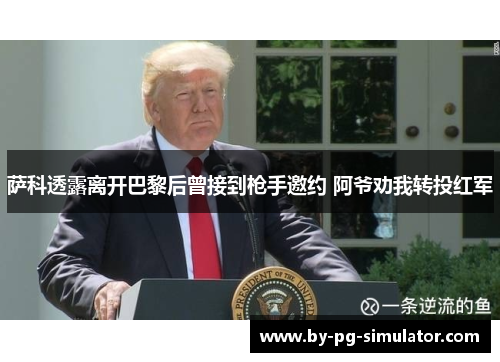 萨科透露离开巴黎后曾接到枪手邀约 阿爷劝我转投红军 萨科透露离开巴黎后曾接到枪手邀约 阿爷劝我转投红军
