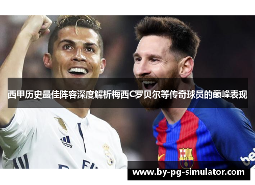 西甲历史最佳阵容深度解析梅西C罗贝尔等传奇球员的巅峰表现 西甲历史最佳阵容深度解析梅西C罗贝尔等传奇球员的巅峰表现