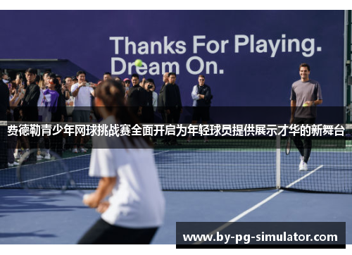 费德勒青少年网球挑战赛全面开启为年轻球员提供展示才华的新舞台 费德勒青少年网球挑战赛全面开启为年轻球员提供展示才华的新舞台