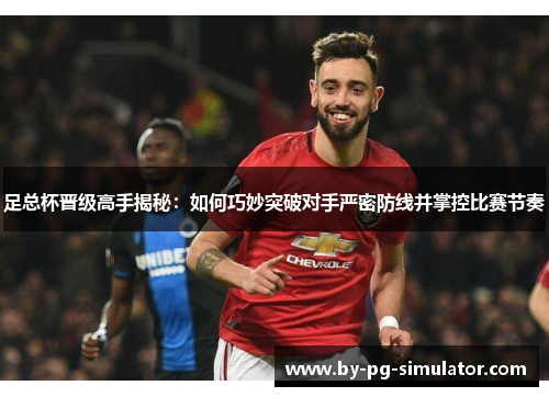 足总杯晋级高手揭秘:如何巧妙突破对手严密防线并掌控比赛节奏 足总杯晋级高手揭秘:如何巧妙突破对手严密防线并掌控比赛节奏