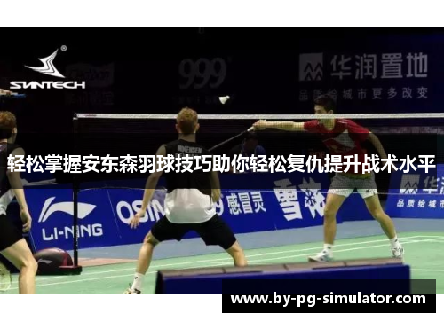 轻松掌握安东森羽球技巧助你轻松复仇提升战术水平