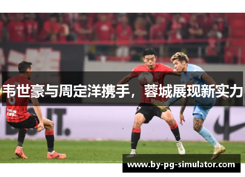 韦世豪与周定洋携手,蓉城展现新实力 韦世豪与周定洋携手,蓉城展现新实力