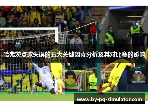 哈弗茨点球失误的五大关键因素分析及其对比赛的影响 哈弗茨点球失误的五大关键因素分析及其对比赛的影响