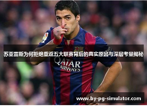 苏亚雷斯为何拒绝重返五大联赛背后的真实原因与深层考量揭秘