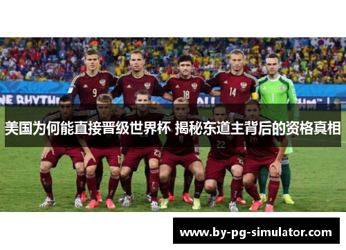 美国为何能直接晋级世界杯 揭秘东道主背后的资格真相