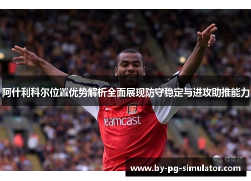 阿什利科尔位置优势解析全面展现防守稳定与进攻助推能力 阿什利科尔位置优势解析全面展现防守稳定与进攻助推能力