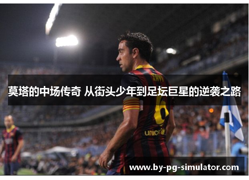 莫塔的中场传奇 从街头少年到足坛巨星的逆袭之路