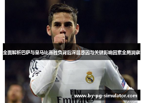 全面解析巴萨与皇马比赛胜负背后深层原因与关键影响因素全局洞察 全面解析巴萨与皇马比赛胜负背后深层原因与关键影响因素全局洞察
