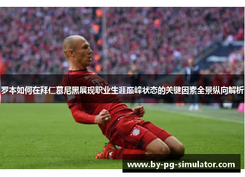 罗本如何在拜仁慕尼黑展现职业生涯巅峰状态的关键因素全景纵向解析 罗本如何在拜仁慕尼黑展现职业生涯巅峰状态的关键因素全景纵向解析