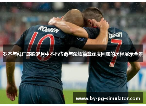 罗本与拜仁巅峰岁月中不朽传奇与荣耀篇章深度回顾的历程展示全景