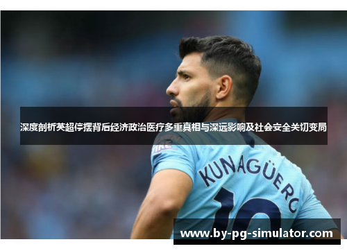 深度剖析英超停摆背后经济政治医疗多重真相与深远影响及社会安全关切变局 深度剖析英超停摆背后经济政治医疗多重真相与深远影响及社会安全关切变局