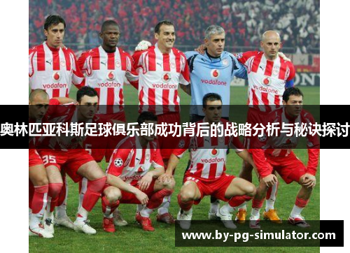 奥林匹亚科斯足球俱乐部成功背后的战略分析与秘诀探讨 奥林匹亚科斯足球俱乐部成功背后的战略分析与秘诀探讨