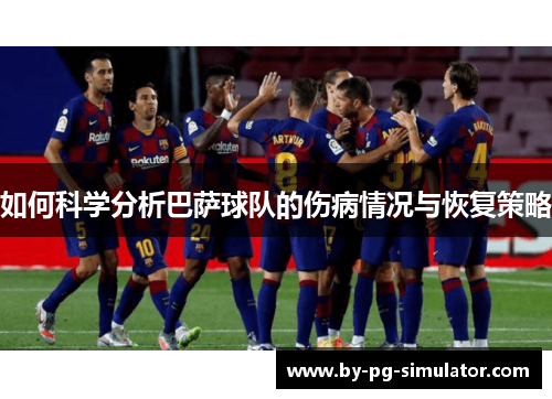 如何科学分析巴萨球队的伤病情况与恢复策略 如何科学分析巴萨球队的伤病情况与恢复策略