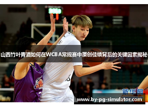 山西竹叶青酒如何在WCBA常规赛中屡创佳绩背后的关键因素揭秘 山西竹叶青酒如何在WCBA常规赛中屡创佳绩背后的关键因素揭秘