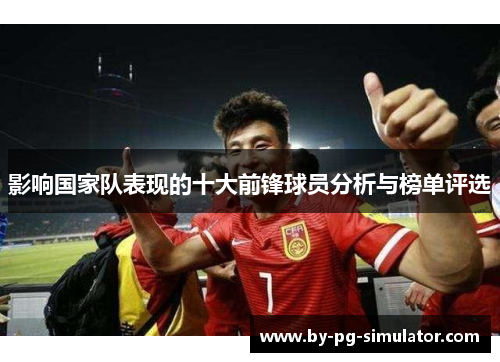 影响国家队表现的十大前锋球员分析与榜单评选