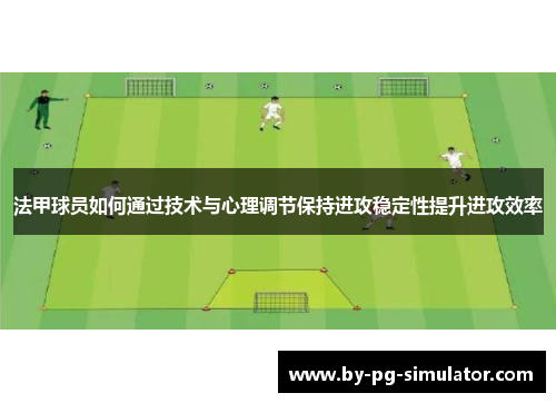 法甲球员如何通过技术与心理调节保持进攻稳定性提升进攻效率