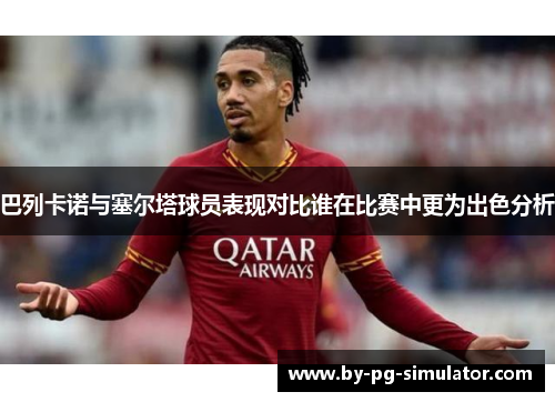 巴列卡诺与塞尔塔球员表现对比谁在比赛中更为出色分析