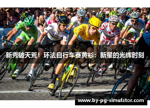 新秀破天荒!环法自行车赛黄衫:新星的光辉时刻 新秀破天荒!环法自行车赛黄衫:新星的光辉时刻