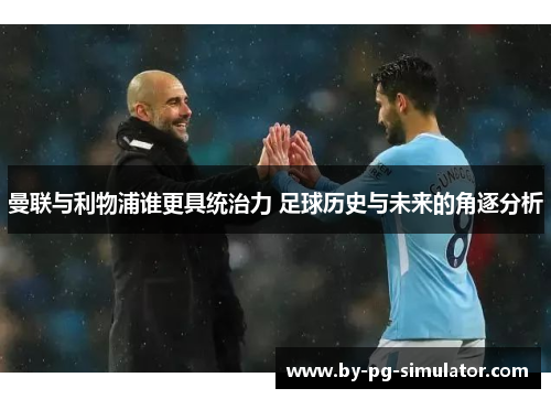 曼联与利物浦谁更具统治力 足球历史与未来的角逐分析