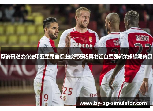 摩纳哥逆袭夺法甲亚军昂首挺进欧冠赛场再书红白军团新荣耀续写传奇