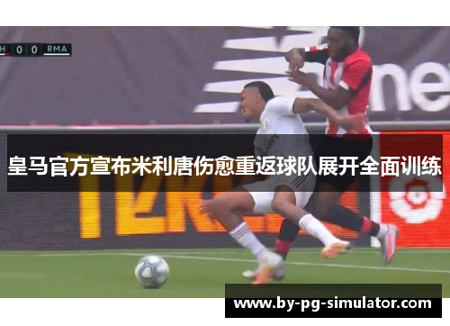 皇马官方宣布米利唐伤愈重返球队展开全面训练