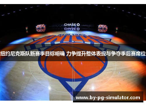 纽约尼克斯队新赛季目标明确 力争提升整体表现与争夺季后赛席位