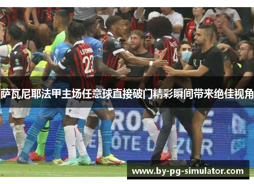 萨瓦尼耶法甲主场任意球直接破门精彩瞬间带来绝佳视角