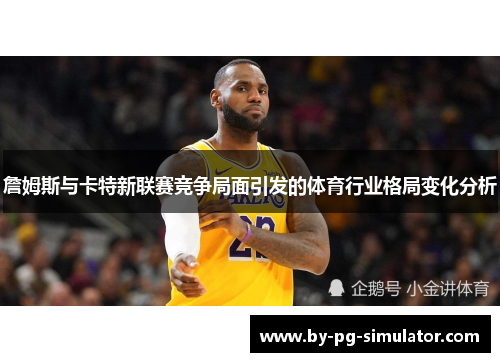 詹姆斯与卡特新联赛竞争局面引发的体育行业格局变化分析