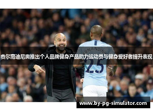 费尔南迪尼奥推出个人品牌健身产品助力运动员与健身爱好者提升表现