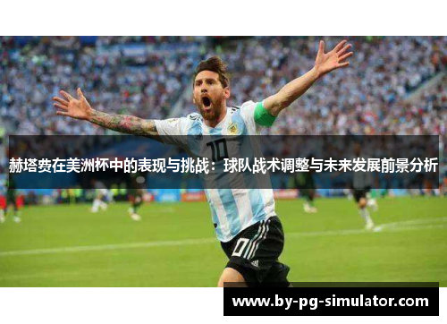 赫塔费在美洲杯中的表现与挑战：球队战术调整与未来发展前景分析