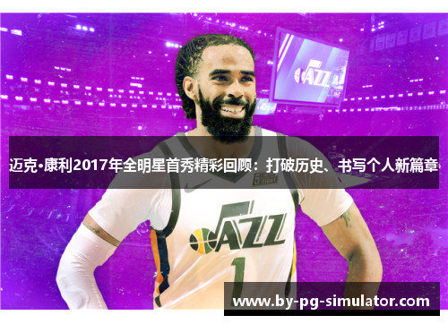 迈克·康利2017年全明星首秀精彩回顾：打破历史、书写个人新篇章