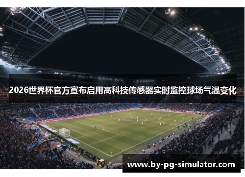 2026世界杯官方宣布启用高科技传感器实时监控球场气温变化 2026世界杯官方宣布启用高科技传感器实时监控球场气温变化