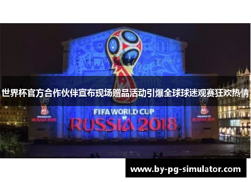 世界杯官方合作伙伴宣布现场赠品活动引爆全球球迷观赛狂欢热情 世界杯官方合作伙伴宣布现场赠品活动引爆全球球迷观赛狂欢热情