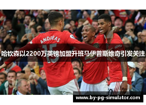 哈钦森以2200万英镑加盟升班马伊普斯维奇引发关注 哈钦森以2200万英镑加盟升班马伊普斯维奇引发关注
