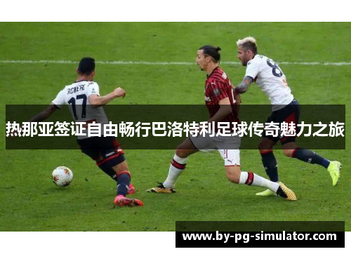 热那亚签证自由畅行巴洛特利足球传奇魅力之旅 热那亚签证自由畅行巴洛特利足球传奇魅力之旅
