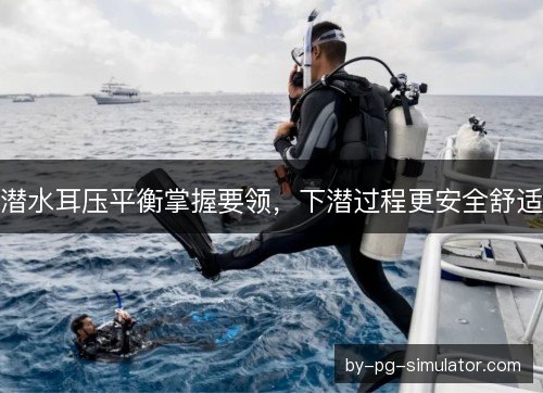 潜水耳压平衡掌握要领，下潜过程更安全舒适